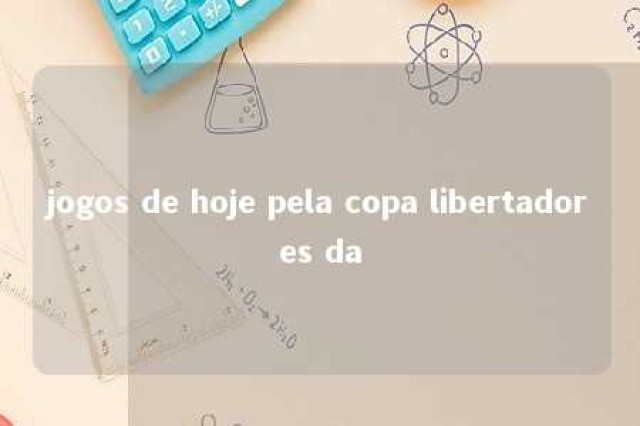 jogos de hoje pela copa libertadores da 