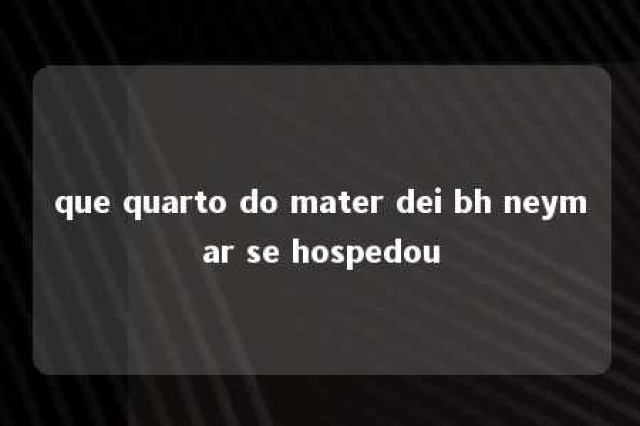 que quarto do mater dei bh neymar se hospedou 