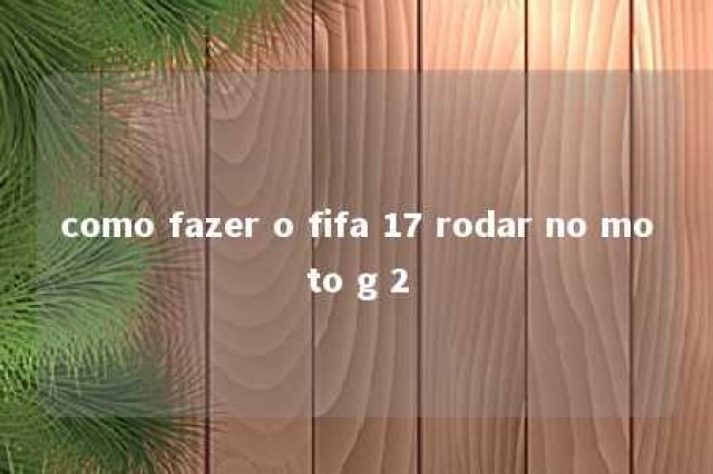 como fazer o fifa 17 rodar no moto g 2 