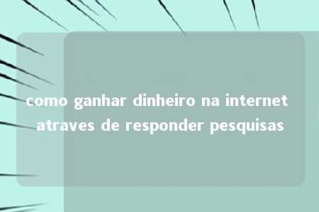 como ganhar dinheiro na internet atraves de responder pesquisas 