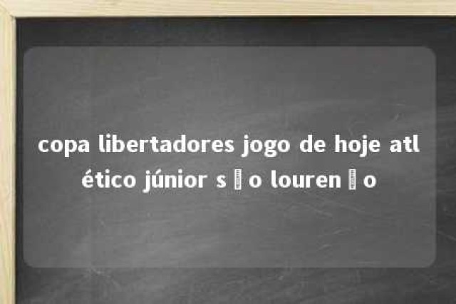 copa libertadores jogo de hoje atlético júnior são lourenço 