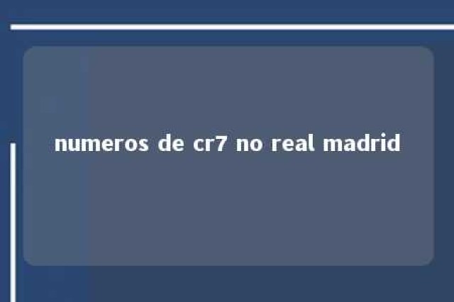 numeros de cr7 no real madrid 