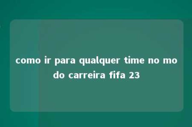 como ir para qualquer time no modo carreira fifa 23 