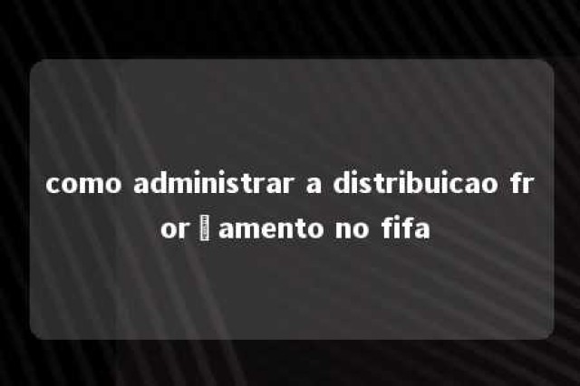 como administrar a distribuicao fr orçamento no fifa 