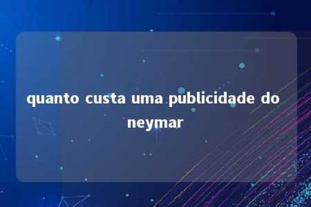 quanto custa uma publicidade do neymar 