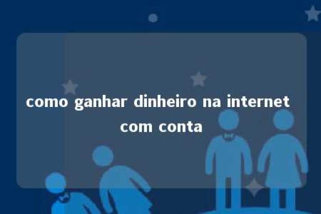 como ganhar dinheiro na internet com conta 