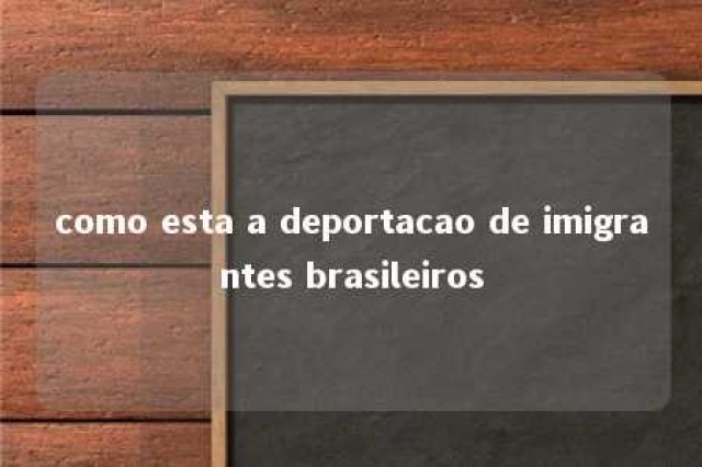 como esta a deportacao de imigrantes brasileiros 