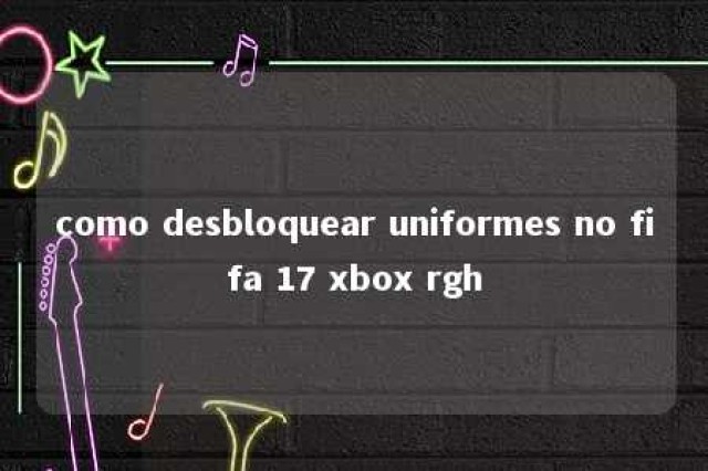 como desbloquear uniformes no fifa 17 xbox rgh 