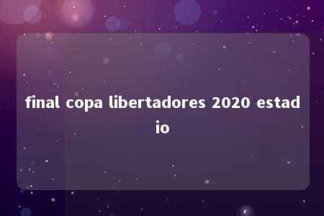 final copa libertadores 2020 estadio 