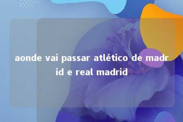 aonde vai passar atlético de madrid e real madrid 