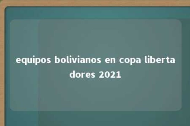 equipos bolivianos en copa libertadores 2021 