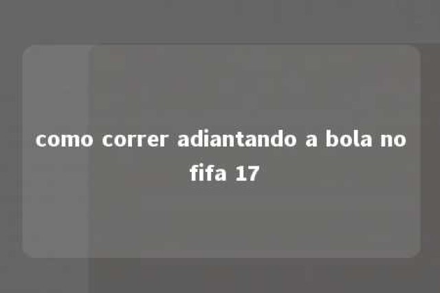 como correr adiantando a bola no fifa 17 