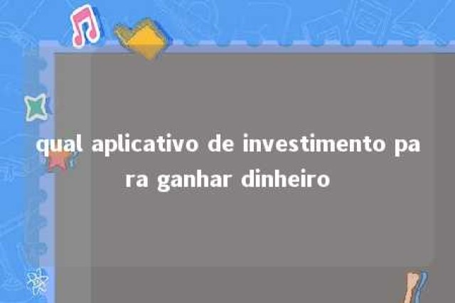 qual aplicativo de investimento para ganhar dinheiro 