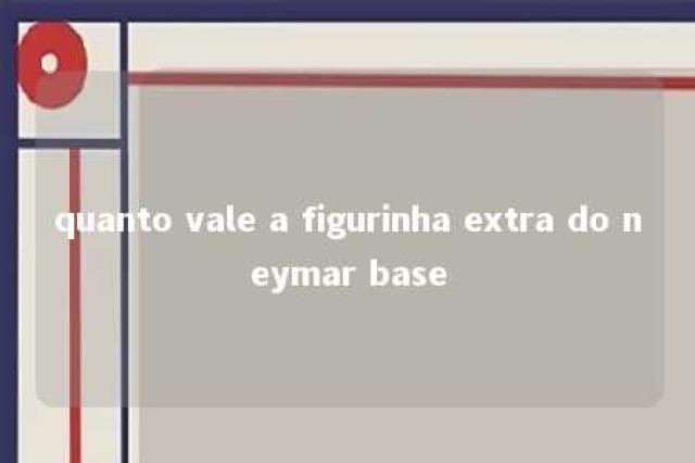 quanto vale a figurinha extra do neymar base 