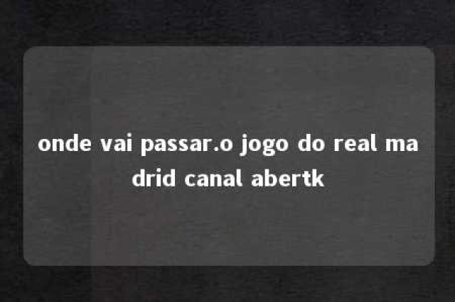 onde vai passar.o jogo do real madrid canal abertk 