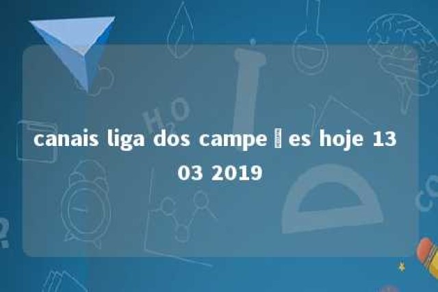 canais liga dos campeões hoje 13 03 2019 