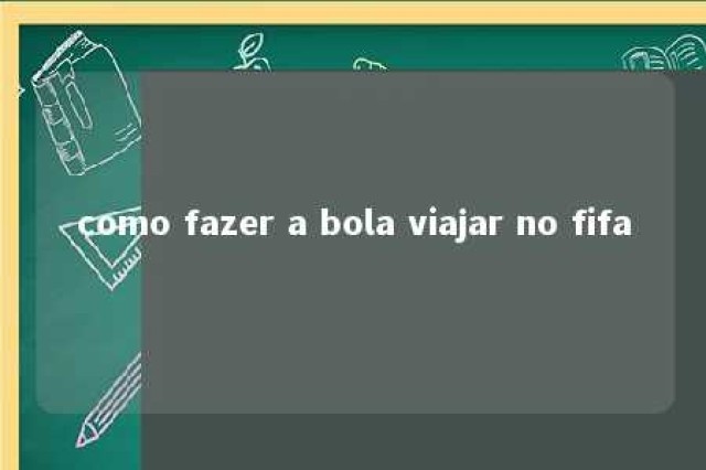 como fazer a bola viajar no fifa 