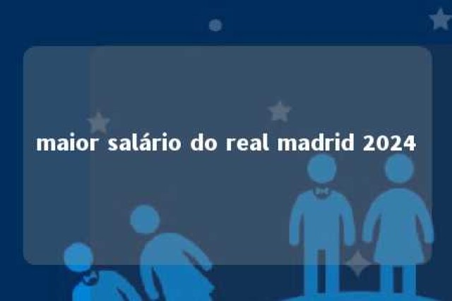 maior salário do real madrid 2024 