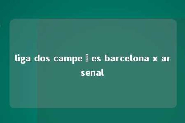 liga dos campeões barcelona x arsenal 