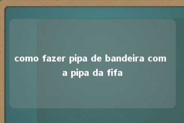 como fazer pipa de bandeira com a pipa da fifa 