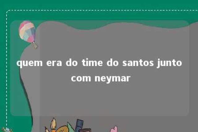 quem era do time do santos junto com neymar 