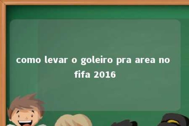 como levar o goleiro pra area no fifa 2016 