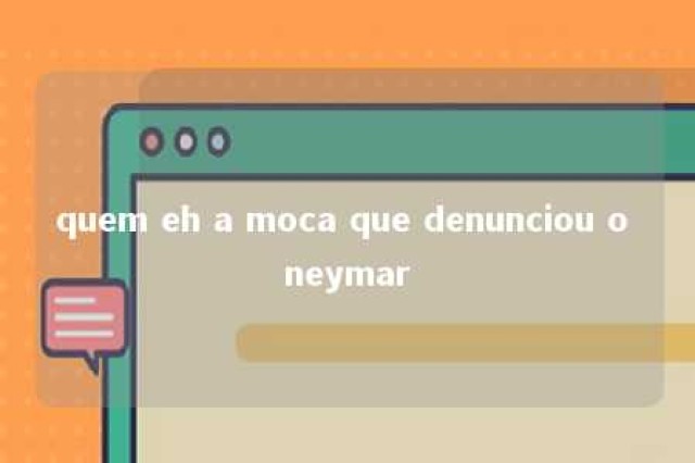 quem eh a moca que denunciou o neymar 