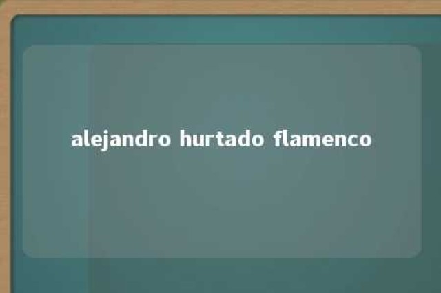 alejandro hurtado flamenco 