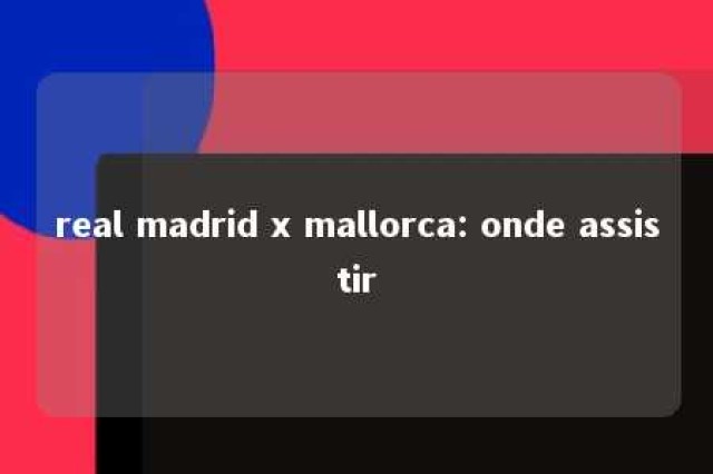 real madrid x mallorca: onde assistir 