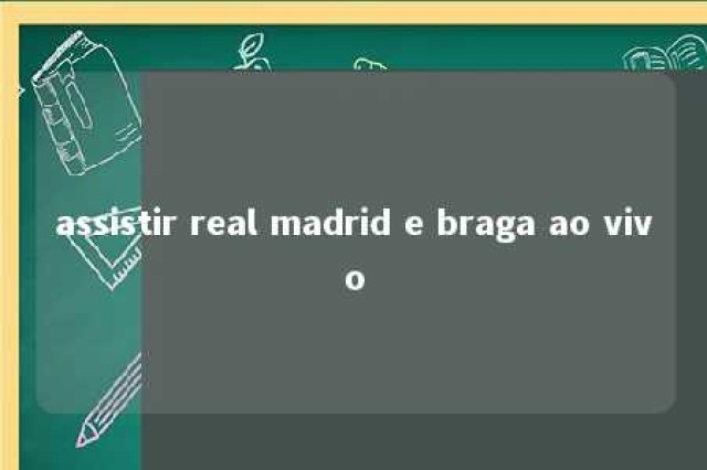 assistir real madrid e braga ao vivo 