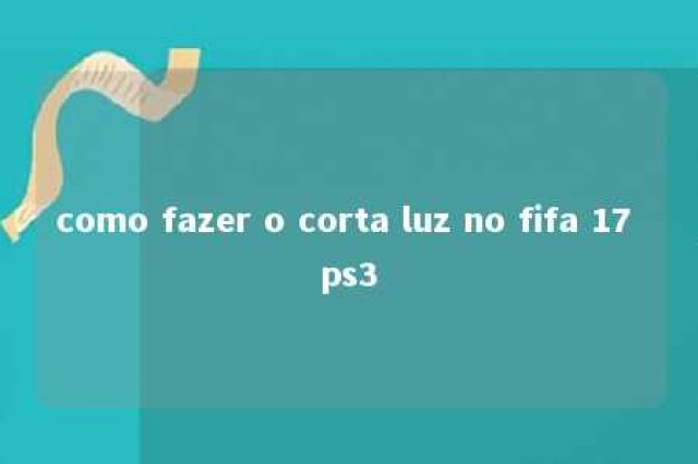 como fazer o corta luz no fifa 17 ps3 