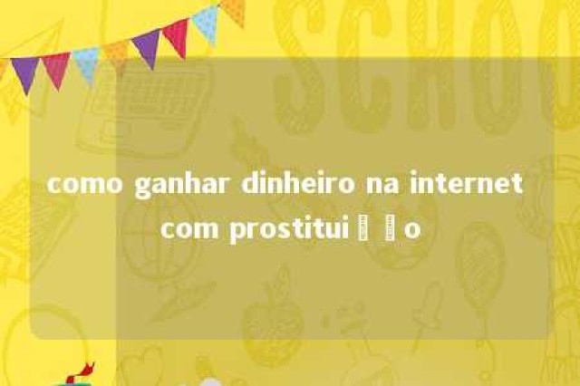 como ganhar dinheiro na internet com prostituição 