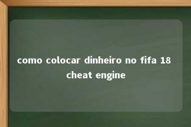 como colocar dinheiro no fifa 18 cheat engine 