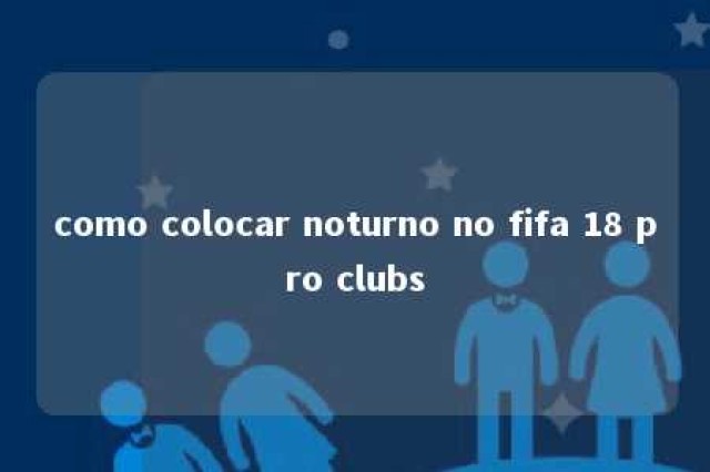 como colocar noturno no fifa 18 pro clubs 