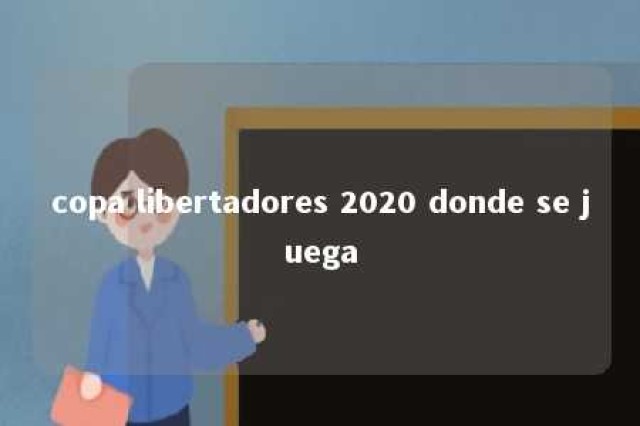 copa libertadores 2020 donde se juega 