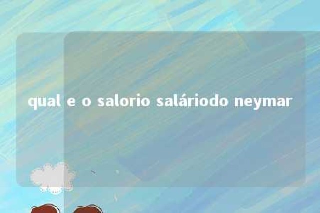 qual e o salorio saláriodo neymar 