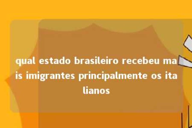 qual estado brasileiro recebeu mais imigrantes principalmente os italianos 