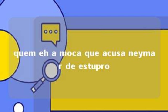 quem eh a moca que acusa neymar de estupro 