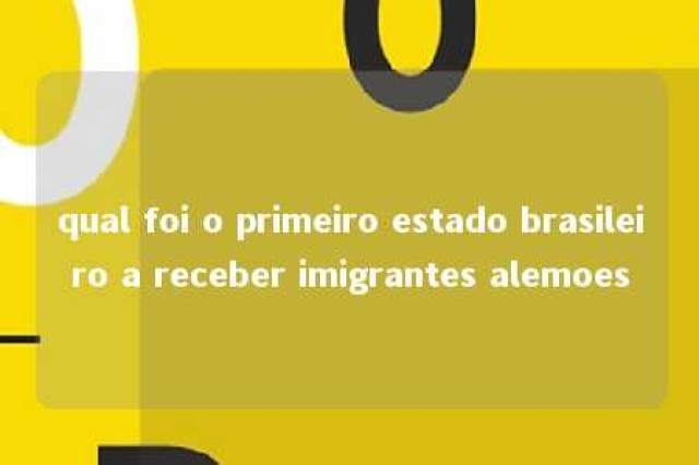 qual foi o primeiro estado brasileiro a receber imigrantes alemoes 