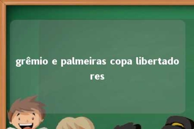 grêmio e palmeiras copa libertadores 