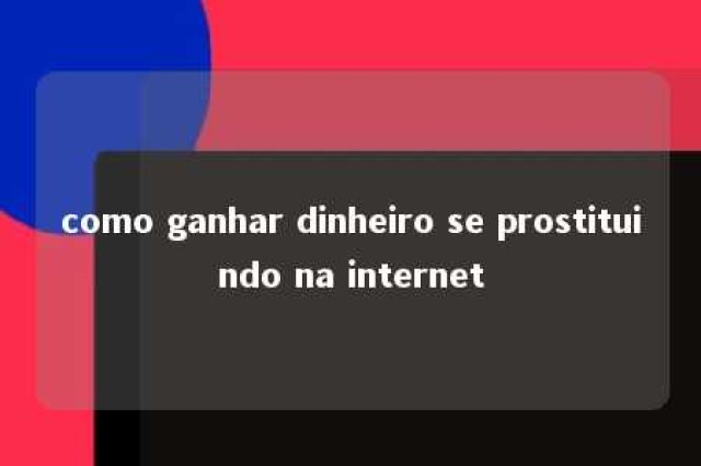 como ganhar dinheiro se prostituindo na internet 