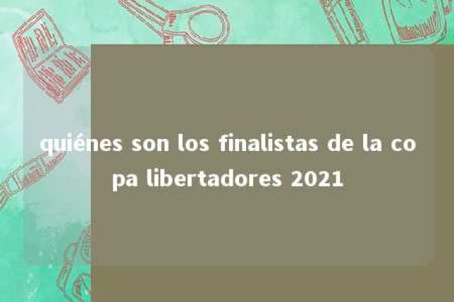 quiénes son los finalistas de la copa libertadores 2021 