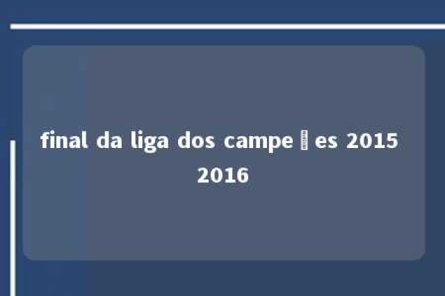 final da liga dos campeões 2015 2016 