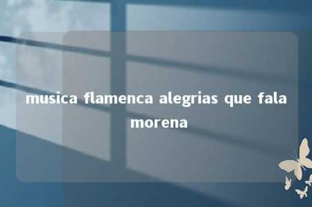 musica flamenca alegrias que fala morena 