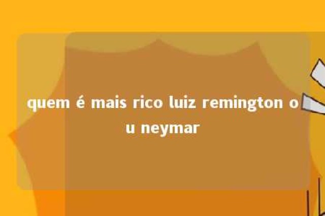 quem é mais rico luiz remington ou neymar 