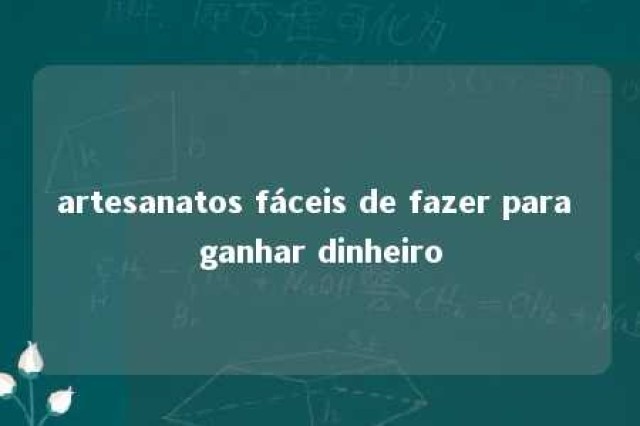 artesanatos fáceis de fazer para ganhar dinheiro 