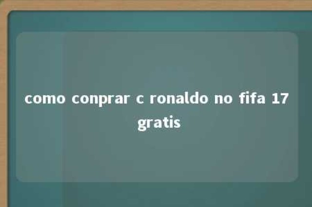 como conprar c ronaldo no fifa 17 gratis 