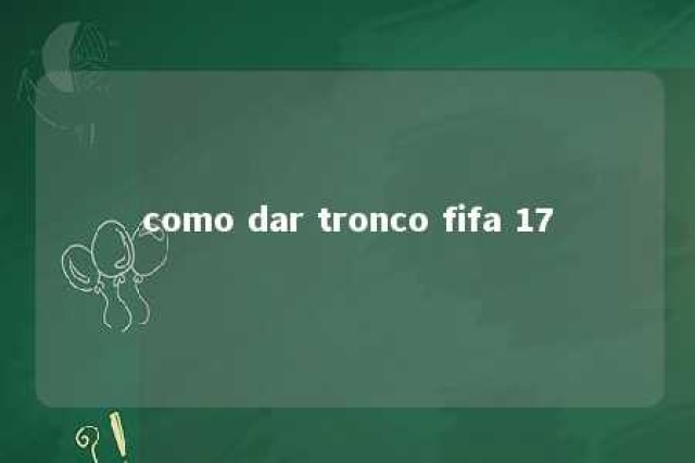 como dar tronco fifa 17 