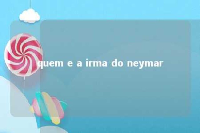 quem e a irma do neymar 