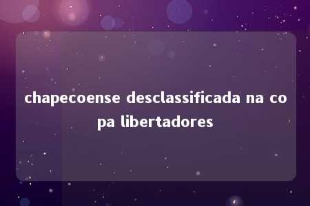 chapecoense desclassificada na copa libertadores 